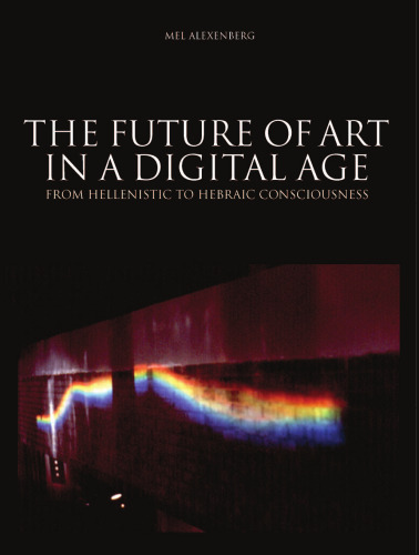 Future of Art in a Digital Age: From Hellenistic to Hebraic Consciousness (Intellect Books - European Communication Research and Educat)