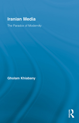 Iranian Media: The Paradox of Modernity (Routledge Advances in Internationalizing Media Studies)