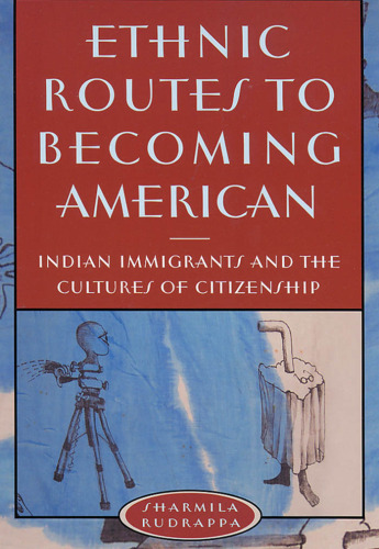 Ethnic Routes to Becoming American: Indian Immigrants and the Cultures of Citizenship