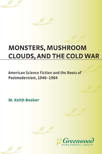 Monsters, Mushroom Clouds, and the Cold War: American Science Fiction and the Roots of Postmodernism, 1946-1964 (Contributions to the Study of Science Fiction and Fantasy)