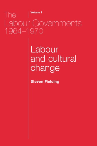 The Labour Governments 1964-70, Volume 1: Labour and Cultural Change (The Labour Governments 1964 - 1970)