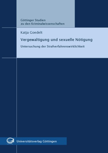 Vergewaltigung und sexuelle Nötigung: Untersuchung der Strafverfahrenswirklichkeit. Göttinger Studien zu den Kriminalwissenschaften Band 8