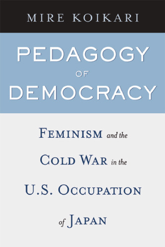 Pedagogy of Democracy: Feminism and the Cold War in the U.S. Occupation of Japan