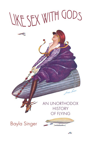 Like Sex With Gods: An Unorthodox History of Flying (Centennial of Flight Series, 3)
