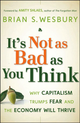 It's Not as Bad as You Think: Why Capitalism Trumps Fear and the Economy Will Thrive