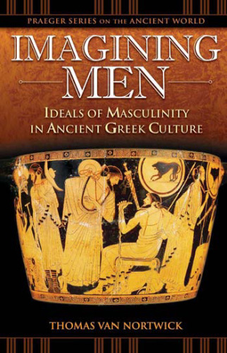 Imagining Men: Ideals of Masculinity in Ancient Greek Culture (Praeger Series on the Ancient World)
