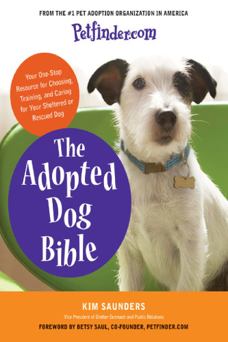 Petfinder.com The Adopted Dog Bible: Your One-Stop Resource for Choosing, Training, and Caring for Your Sheltered or Rescued Dog