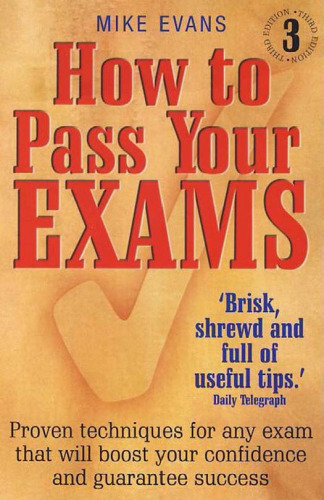 How To Pass Your Exams: Proven techniques for any exam that will boost your confidence and guarantee success