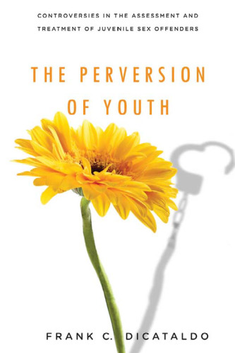 The Perversion of Youth: Controversies in the Assessment and Treatment of Juvenile Sex Offenders (Psychology and Crime Series)