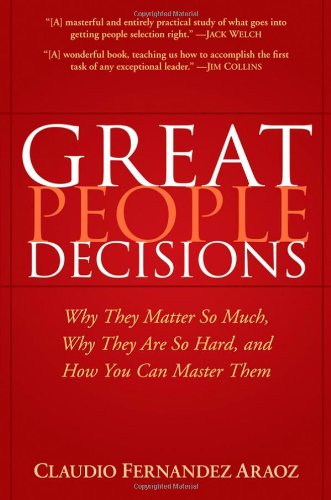 Great People Decisions: Why They Matter So Much, Why They are So Hard, and How You Can Master Them
