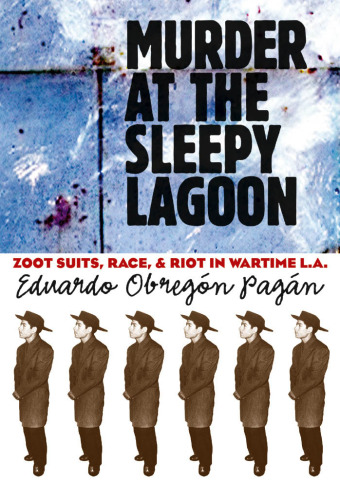 Murder at the Sleepy Lagoon: Zoot Suits, Race, and Riot in Wartime L.A.