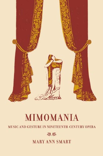 Mimomania: Music and Gesture in Nineteenth-Century Opera (California Studies in 19th Century Music)