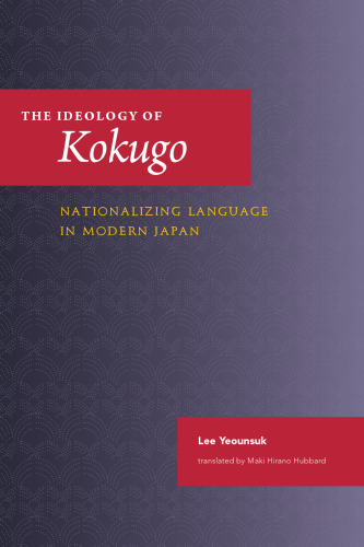 The Ideology of Kokugo: Nationalizing Language in Modern Japan