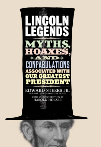 Lincoln Legends: Myths, Hoaxes, and Confabulations Associated with Our Greatest President
