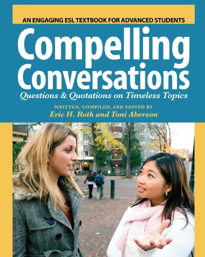 Compelling Conversations: Questions and Quotations on Timeless Topics- An Engaging ESL Textbook for Advanced Students