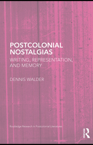 Postcolonial Nostalgias: Writing, Representation and Memory (Routledge Research in Postcolonial Literatures, 31)