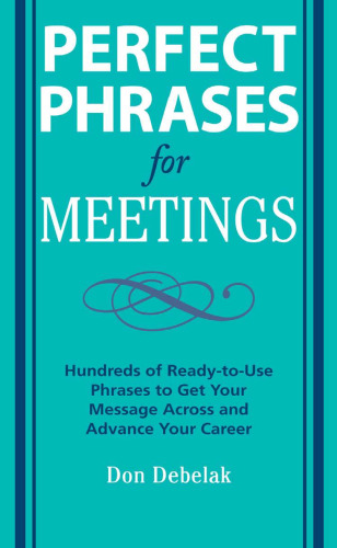 Perfect Phrases for Meetings: Hundreds of Ready-to-Use Phrases to Get Your Message Across and Advance Your Career