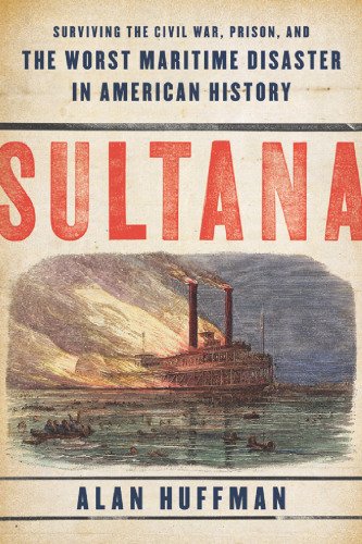 Sultana: Surviving the Civil War, Prison, and the Worst Maritime Disaster in American History