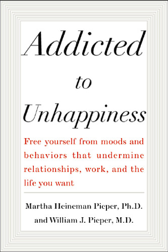 Addicted to Unhappiness : Free yourself from moods and behaviors that undermine relationships, work, and the life you want