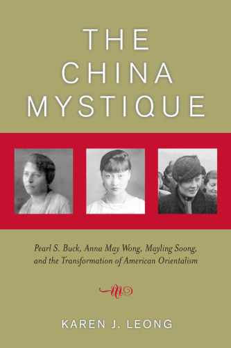 The China Mystique: Pearl S. Buck, Anna May Wong, Mayling Soong, and the Transformation of American Orientalism