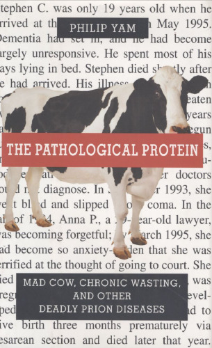 The Pathological Protein: Mad Cow, Chronic Wasting, and Other Deadly Prion Diseases