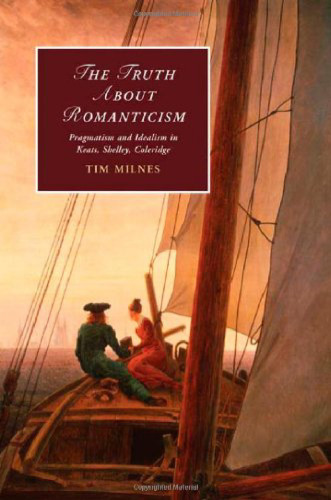 The Truth About Romanticism: Pragmatism and Idealism in Keats, Shelley, Coleridge
