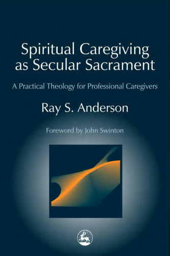 Spiritual Caregiving As Secular Sacrament: A Practical Theology for Professional Caregivers (Practical Theology Series)