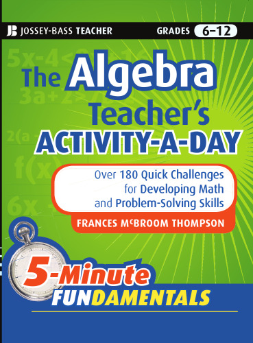 The Algebra Teacher's Activity-a-Day, Grades 6-12: Over 180 Quick Challenges for Developing Math and Problem-Solving Skills (JB-Ed: 5 Minute FUNdamentals)
