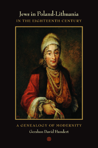 Jews in Poland-Lithuania in the Eighteenth Century: A Genealogy of Modernity (S. Mark Taper Foundation Imprint in Jewish Studies)