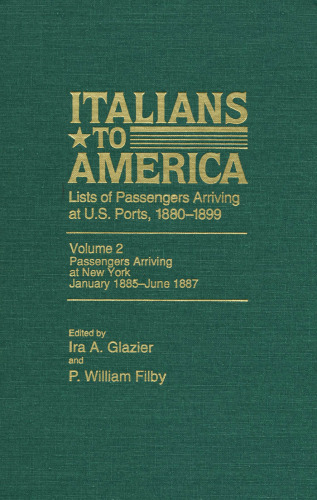 Italians to America, Volume 2 Jan. 1885-June 1887: List of Passengers Arriving at U.S. Ports