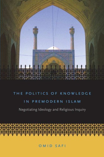 The Politics of Knowledge in Premodern Islam: Negotiating Ideology and Religious Inquiry (Islamic Civilization and Muslim Networks)