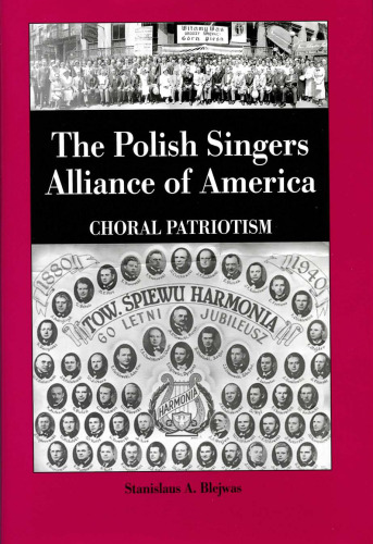 The Polish Singers Alliance of America 1888-1998 : Choral Patriotism (Rochester Studies in Central Europe)