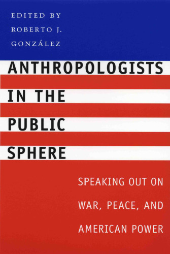 Anthropologists in the Public Sphere: Speaking Out on War, Peace, and American Power
