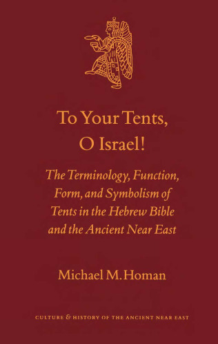 To Your Tents, O Israel!: The Terminology, Function, Form, and Symbolism of Tents in the Hebrew Bible and the Ancient Near East (Culture and History of the Ancient Near East)