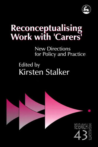 Reconceptualising Work With 'Carers': New Directions for Policy and Practice (Research Highlights in Social Work, 43)