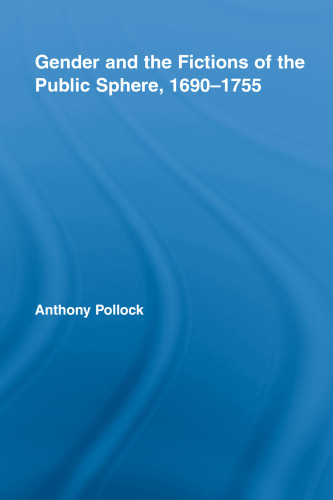 Gender and the Fictions of the Public Sphere, 1690-1755 (Routledge Studies in Eighteenth-Century Literature)