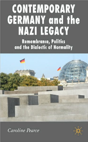 Contemporary Germany and the Nazi Legacy: Remembrance, Politics and the Dialectic of Normality (New Perspectives in German Studies)