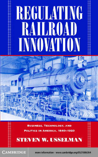 Regulating Railroad Innovation: Business, Technology, and Politics in America, 1840-1920