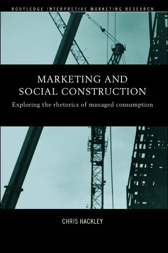 Marketing and Social Construction: Exploring the Rhetorics of Managed Consumption (Routledge Interpretive Market Research Series)