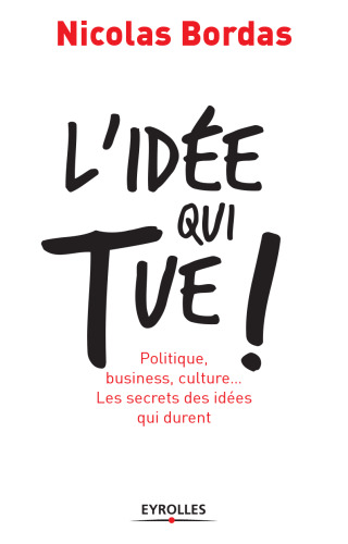 L'idée qui tue ! : Politique, business, culture... Les secrets des idées qui durent