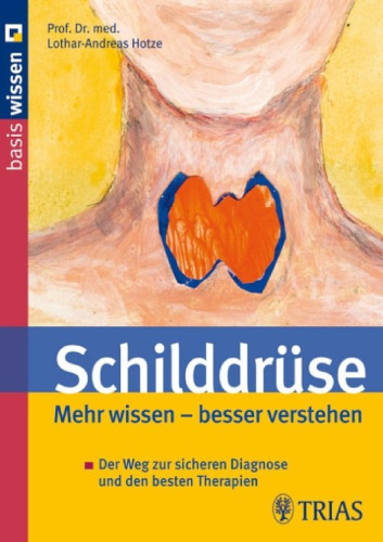 Schilddrüse: Mehr wissen – besser verstehen. Der Weg zur sicheren Diagnose und den besten Therapien