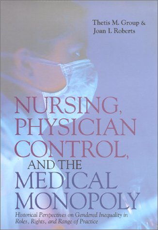 Nursing Physician Control and the Medical Monopoly - Historical Perspectives on Genered Inequality in Roles, Rights and Range of Practice