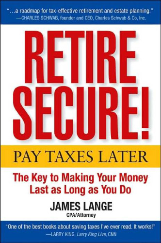 Retire Secure!: Pay Taxes Later  The Key to Making Your Money Last as Long as You Do