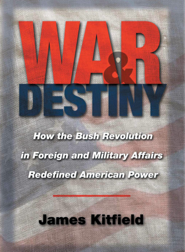 War & Destiny: How the Bush Revolution in Foreign and Military Affairs Redefined American Power