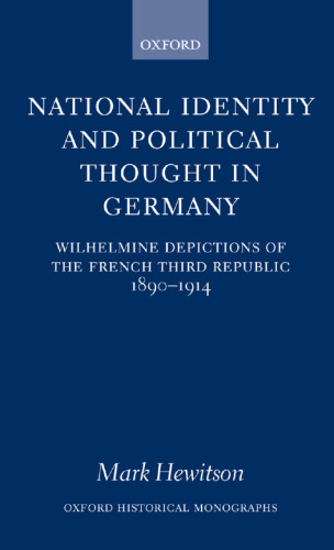 National Identity and Political Thought in Germany: Wilhelmine Depictions of the French Third Republic, 1890-1914 (Oxford Historical Monographs)