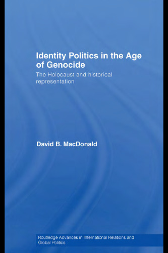 Identity Politics in the Age of Genocide: The Holocaust and Historical Representation (Routledge Advances in International Relations and Global Politics)