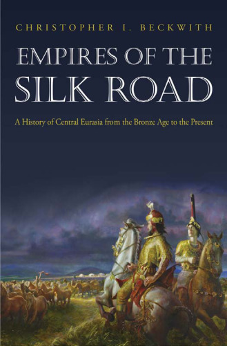 Empires of the Silk Road: A History of Central Eurasia from the Bronze Age to the Present