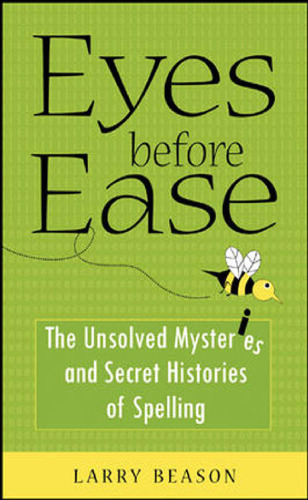 Eyes Before Ease: The Unsolved Mysteries and Secret Histories of Spelling