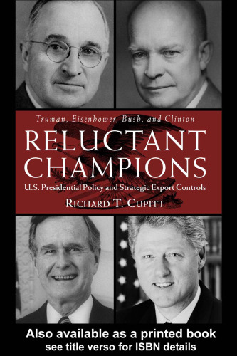 Reluctant Champions: U.S. Presidential Policy and Strategic Export Controls, Truman, Eisenhower, Bush and Clinton