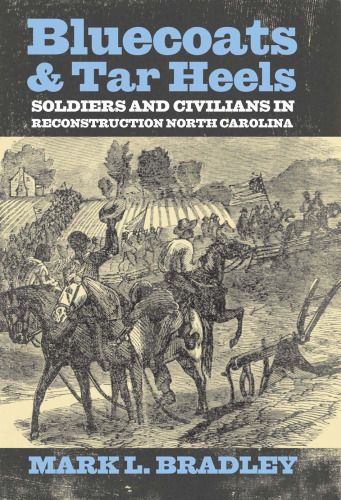 Bluecoats and Tar Heels: Soldiers and Civilians in Reconstruction North Carolina (New Directions in Southern History)